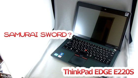 日本刀のようなモバイルノートPC 【ThinkPad EDGE E220s】